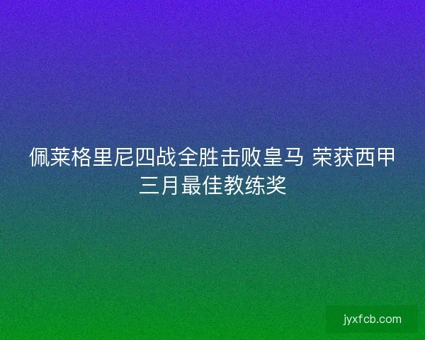 佩莱格里尼四战全胜击败皇马 荣获西甲三月最佳教练奖
