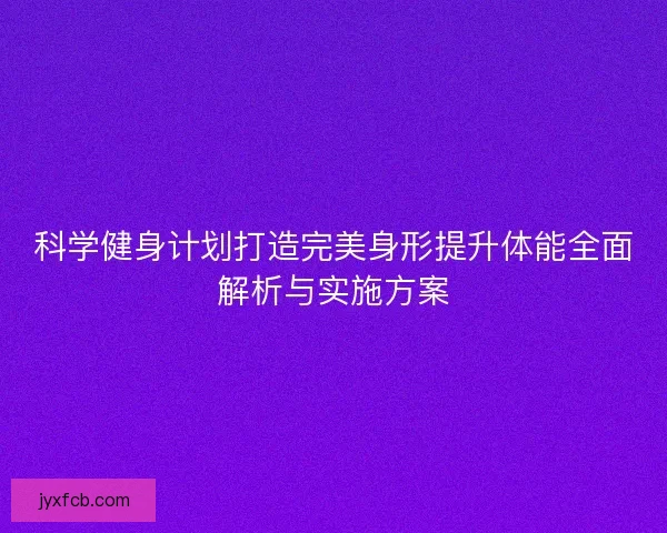 科学健身计划打造完美身形提升体能全面解析与实施方案